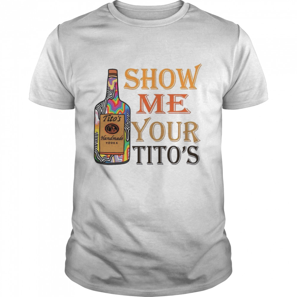 Titos Handmade Vodka Show Me Your Titos shirt