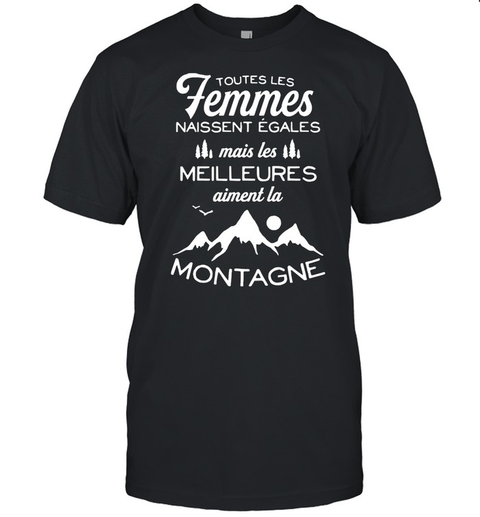 Toutes les femmes naissent egales mais les meilleures montagne shirt