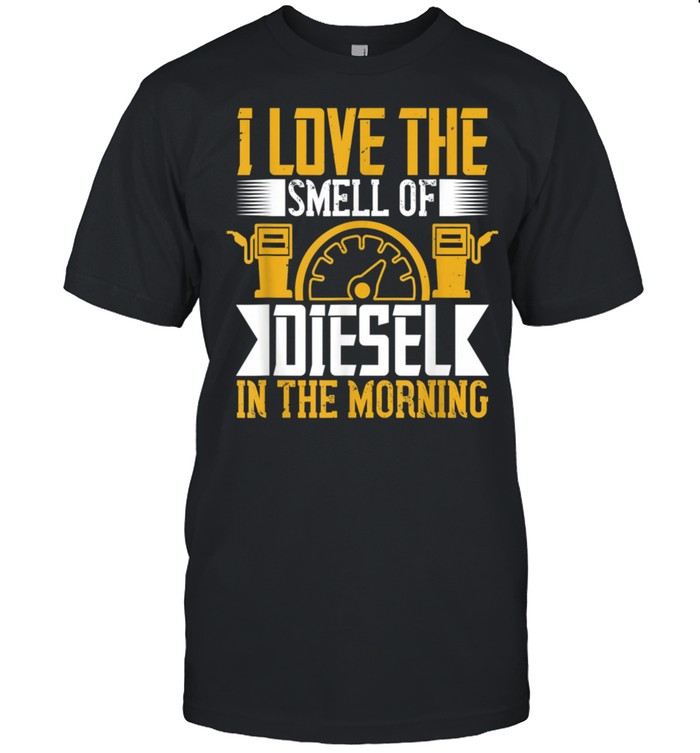 Truck Driver Trucker I Love Smell Diesel in The Morning shirt