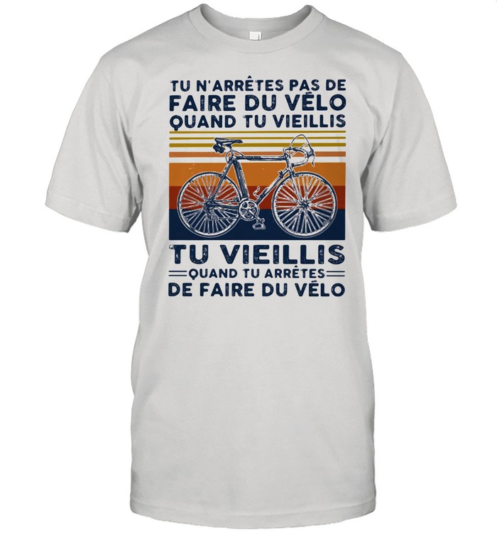 Tu N'arretes Pas De Faire Du Velo Quand Tu Viellis Ti Vieillis Quand Tu Arretes De Faire Du Velo Bicycle Vintage Shirt