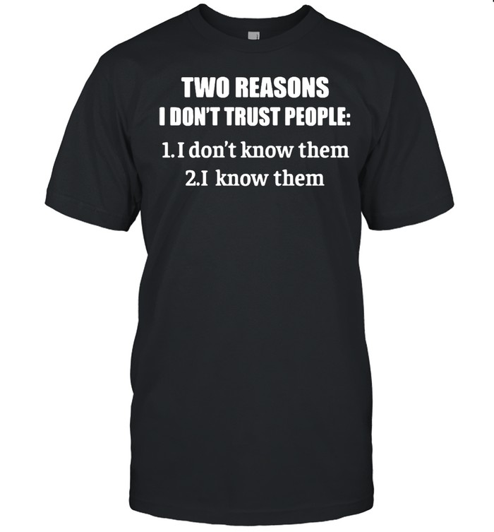 Two Reasons I Don’t Trust People 1 I Don’t Know Them 2 I Know Them T-shirt