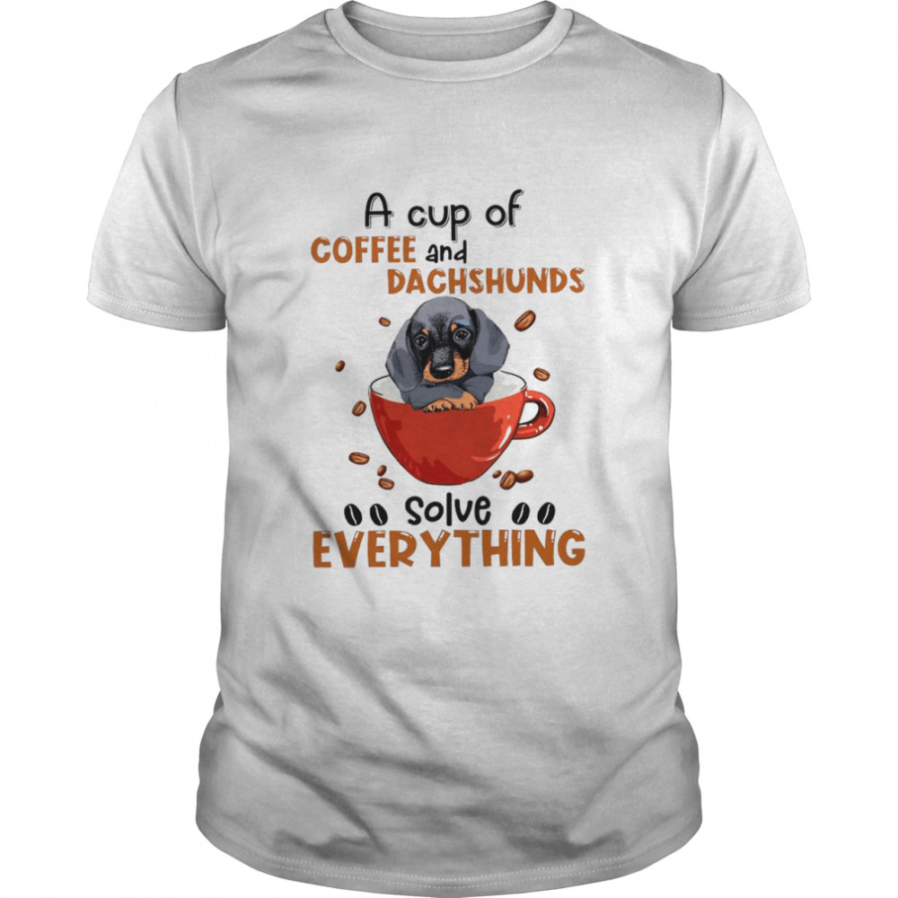 A Cup Of Coffee And Dachshunds Solve Everything shirt