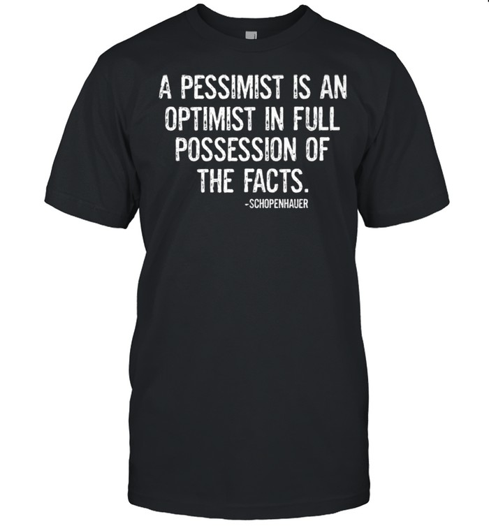 A PESSIMIST IS AN OPTIMIST IN FULL POSSESSION OF THE FACTS Shirt