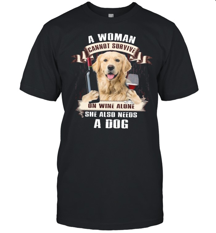 A Woman Cannot Survive On Wine Alone She Also Needs A Dog shirt