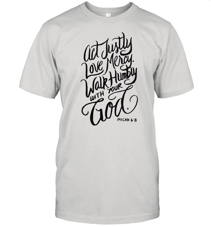 Act Justly Love Mercy Walk Humbly with your God Christian Shirt
