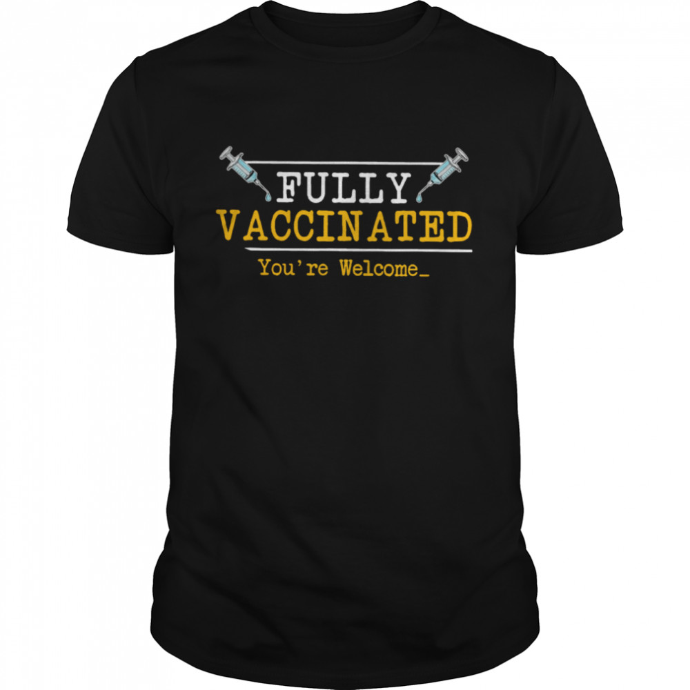 Fully Vaccinated Your Welcome shirt