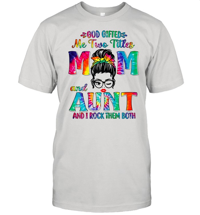 God Gifted Me Two Titles Mom And Aunt Shirt Tie Dye Shirt