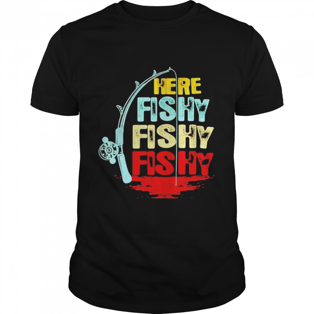 Here fishy fishy fishy shirt