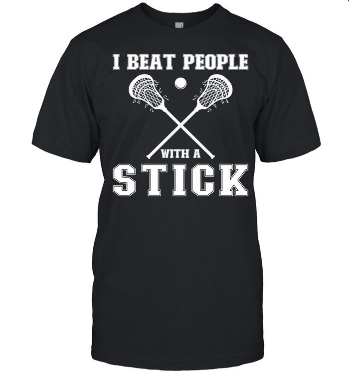 I Beat People With A Stick Lacrosse Player Shirt