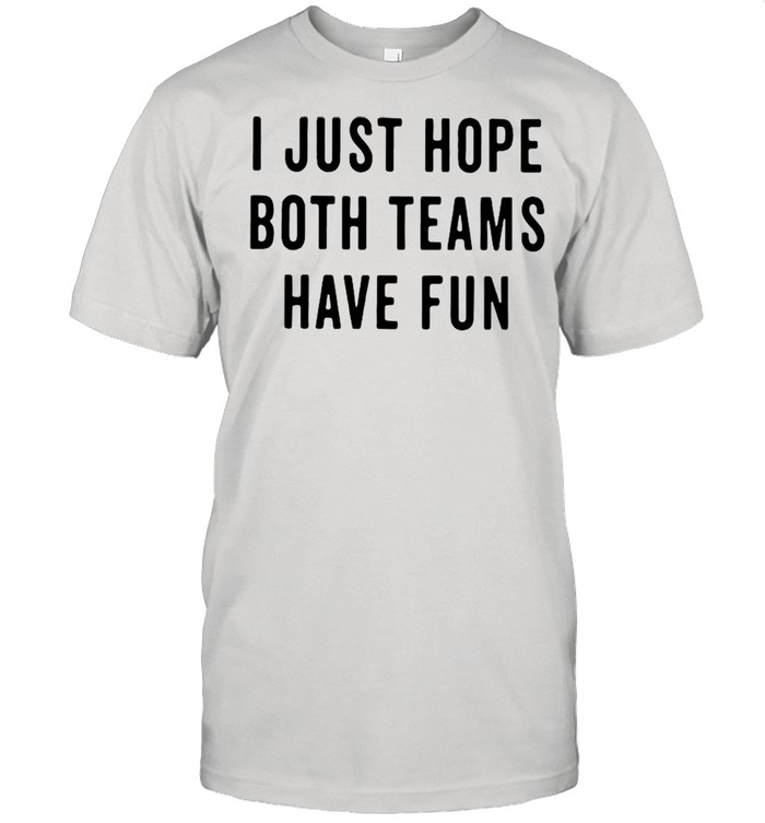 I Just Hope Both Teams Have Fun shirt