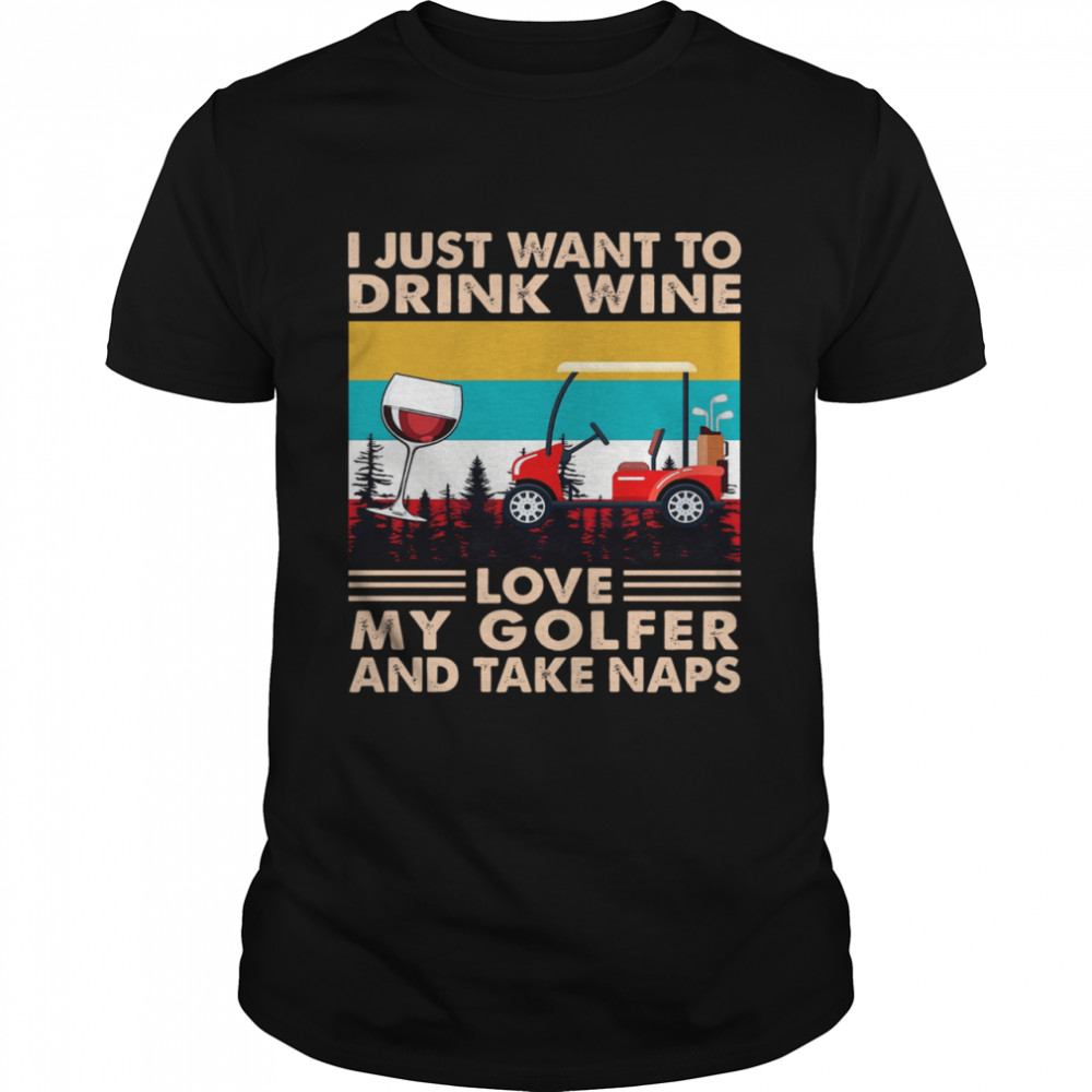 I Just Want To Drink Wine Love My Golfer And Take Naps Vintage shirt