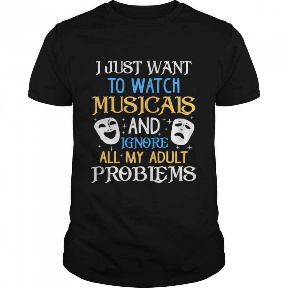 I Just Want To Watch Musicais And Ignore All My Adult Problems shirt