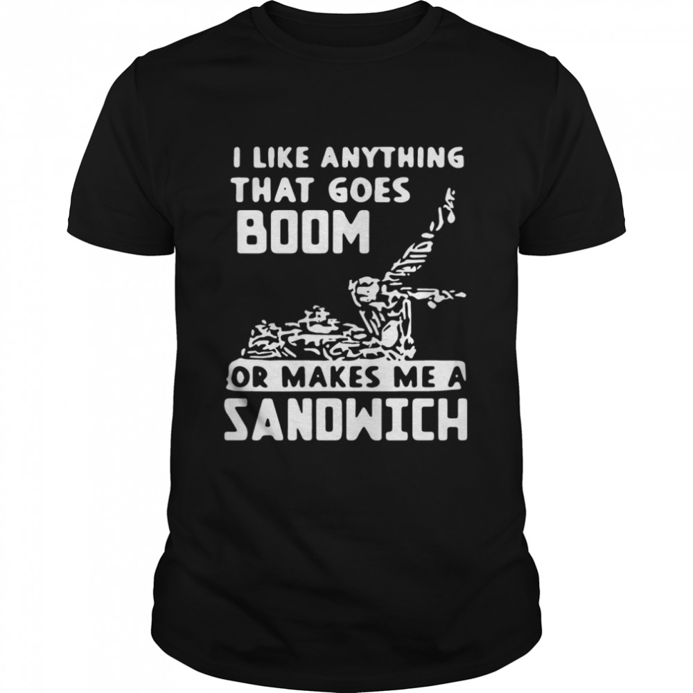 I Like Anything That Goes Boom shirt