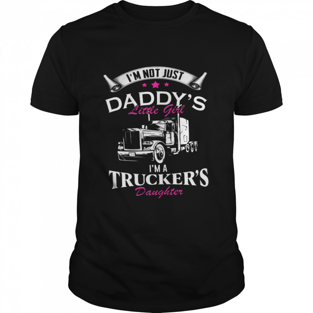 Im Not Just Daddys Little Girl Im A Truckers Daughter shirt