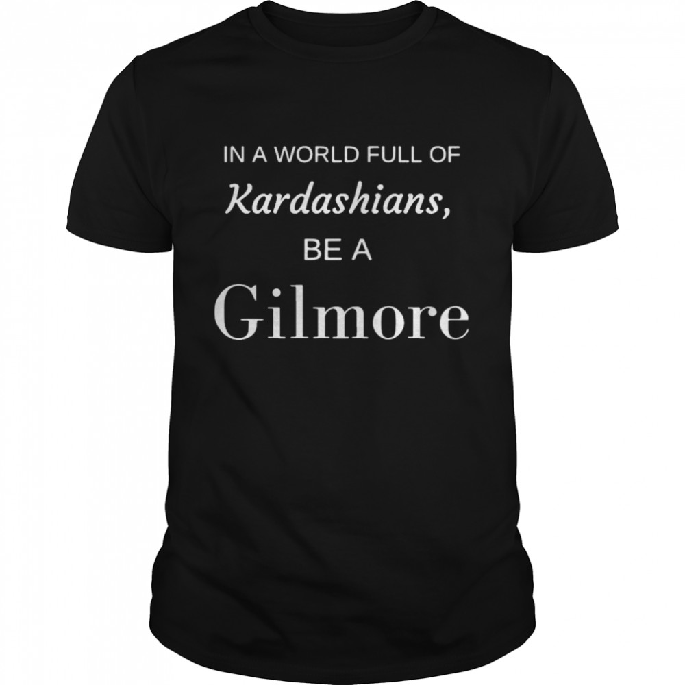 In a world full of kardashians be a gilmore shirt