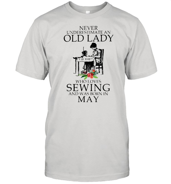 Never Underestimate An Old Lady Who Loves Sewing And Was Born In May Flower Shirt