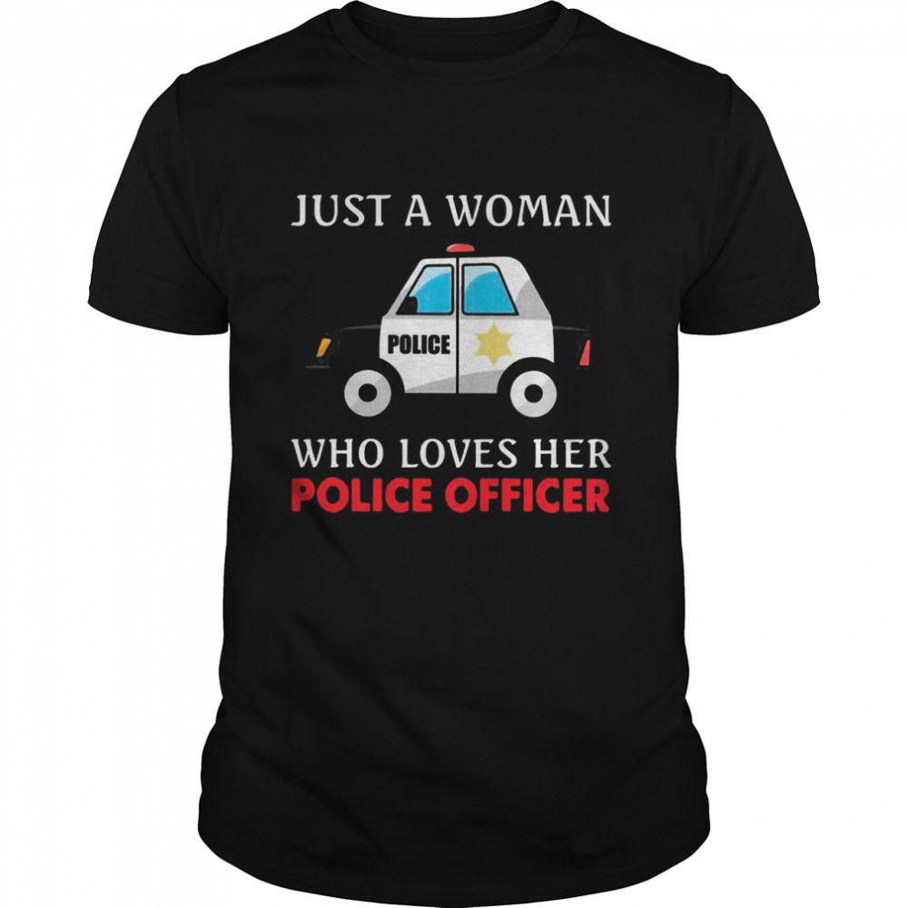 Police Car Just A Woman Who Loves Her Police Officer shirt