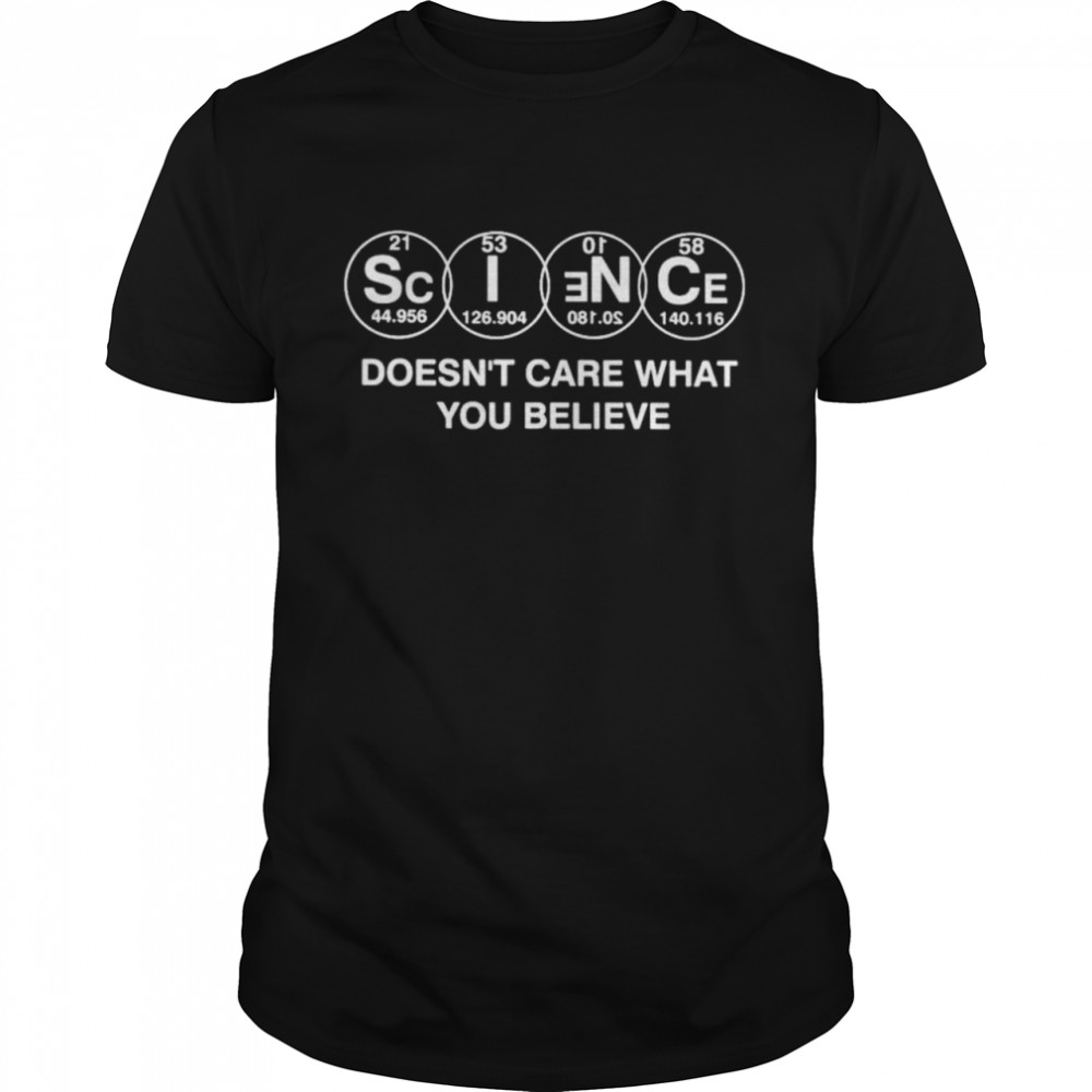 Science doesn’t care what you believe shirt