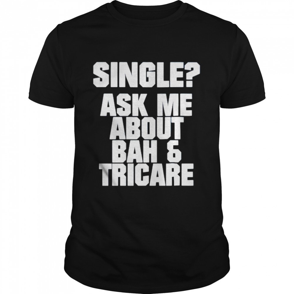 Single ask me about bah and tricare shirt