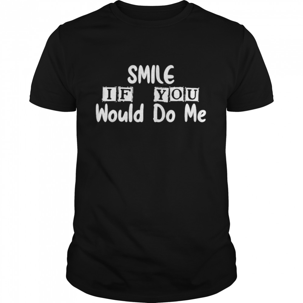 Smile If You Would Do Me For Mothers Day Classic shirt