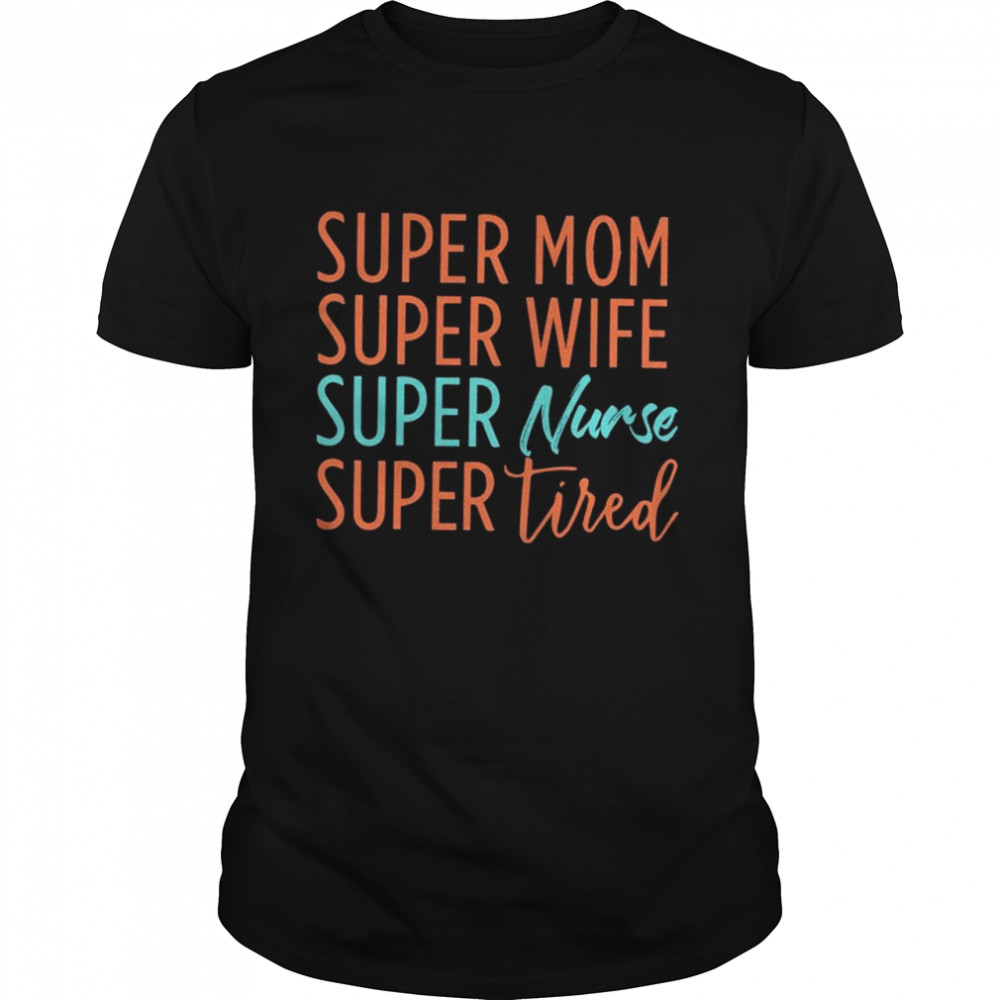 Super Mom Super Wife Super Nurse And Super Tired shirt