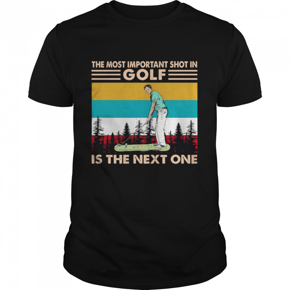 The Most Important Shot In Golf Is The Next One Vintage Retro shirt