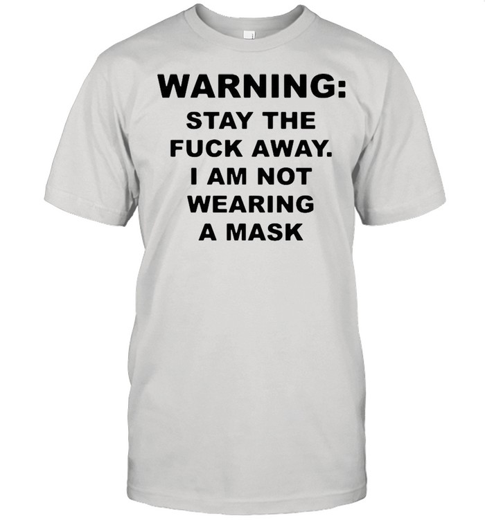 Warning stay the fuck away I am not wearing a mask shirt