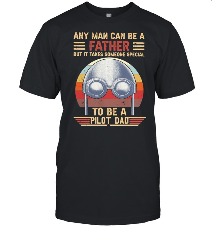 Any Man Can Be A Father But It Takes Someone Special To Be a Pilot Dad Vintage Shirt