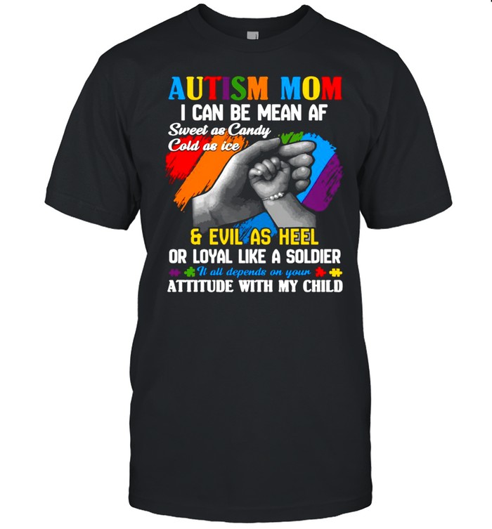 Autism Mom I Can Be Mean Af Sweet As Candy Cold As Ice Evil As Heel Or Loyal Like A Soldier Attitude With My Child Shirt