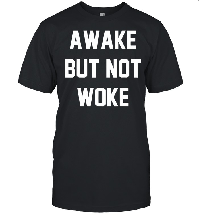 Awake but not woke shirt