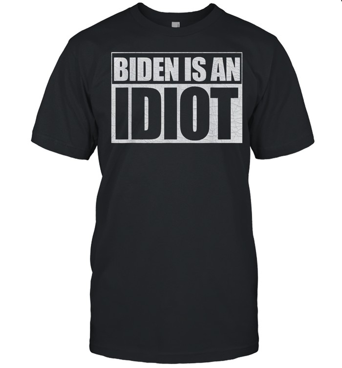 Biden is an idiot anti joe biden shirt