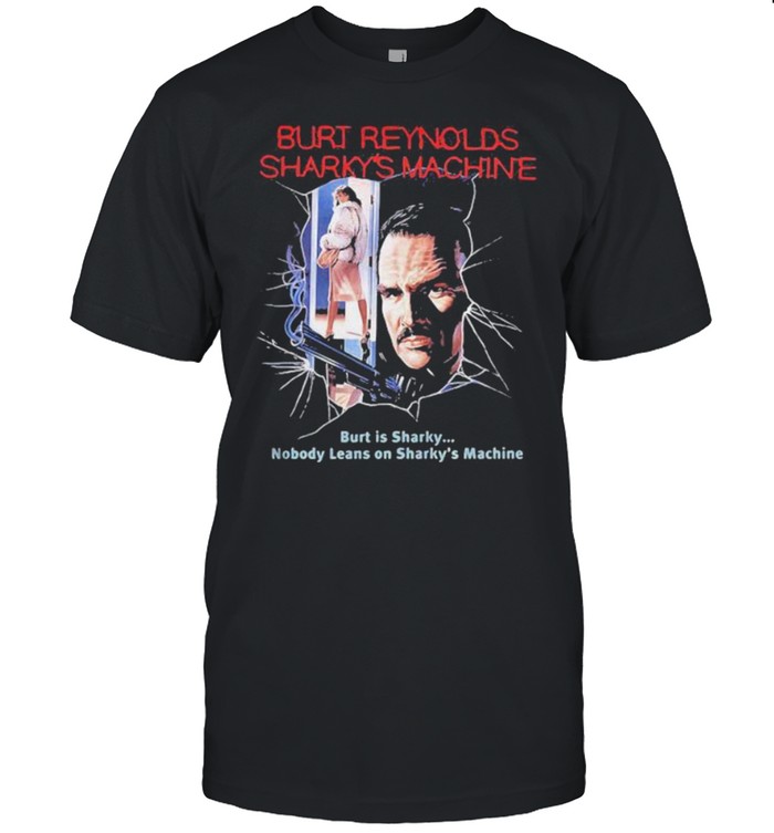 Burt Reynolds Sharky’s Machine Burt Is Sharky Nobody Leans On Sharky’s Machine Shirt