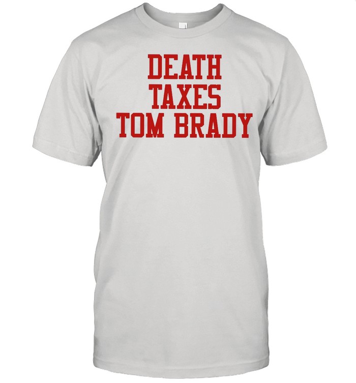 Death Taxes Tom Brady shirt