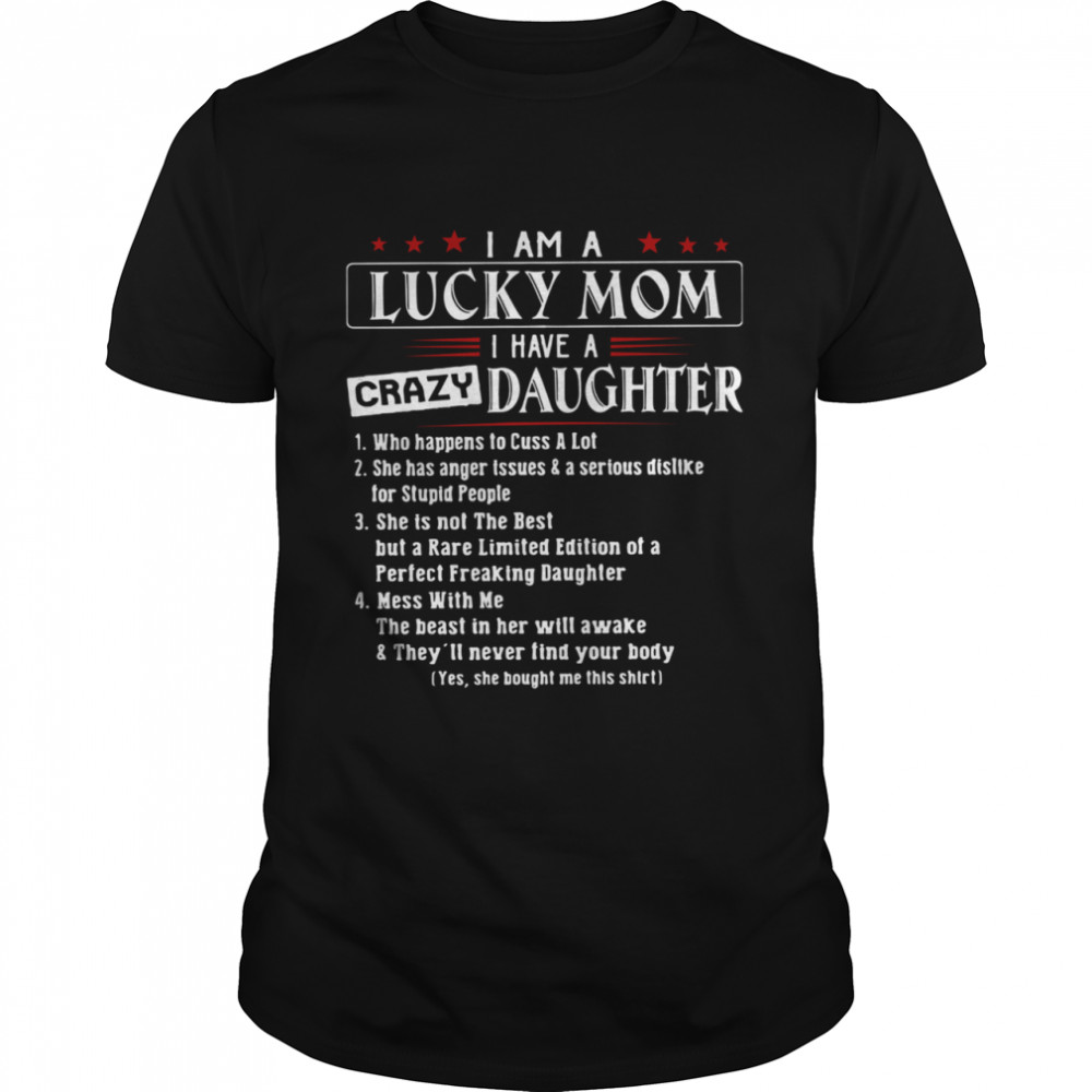 I Am A Lucky Mom I Have A Crazy Daughter Who Happens To Cuss A Lot She Has Anger Issues And A Serious Dislike Shirt