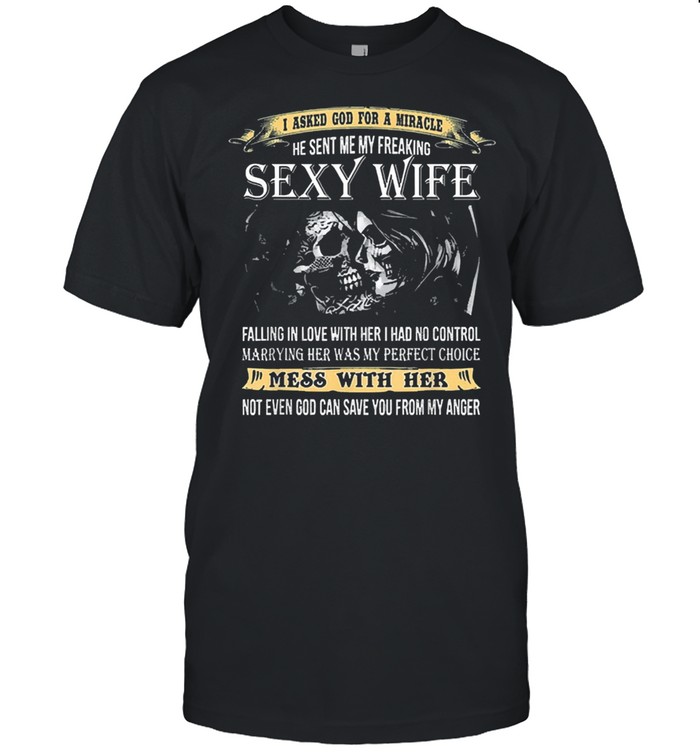 I asked god for a miracle he sent me my freaking sexy wife shirt