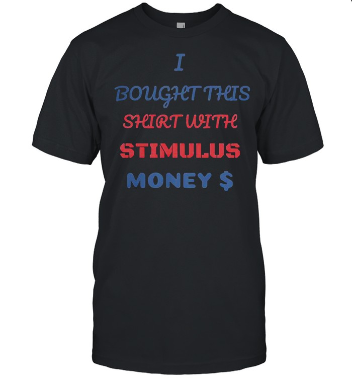I bought this shirt with stimulus money shirt