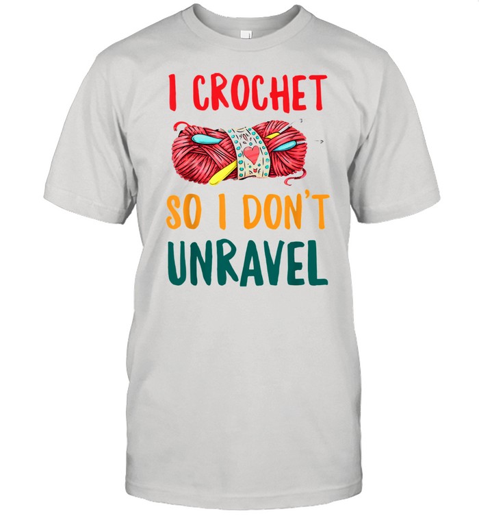 I Crochet So I Don’t Unravel Shirt