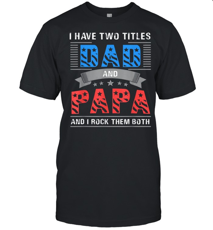 I have two titles dad and papa and I rock them both shirt