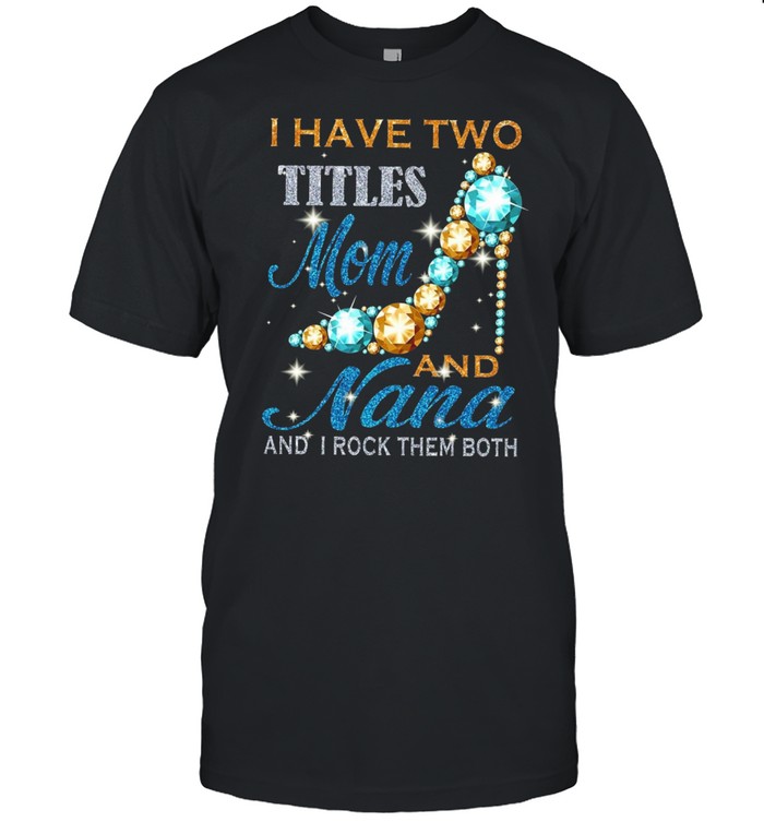 I Have Two Titles Mom And Nana And I Rock Them Both Diamond shirt