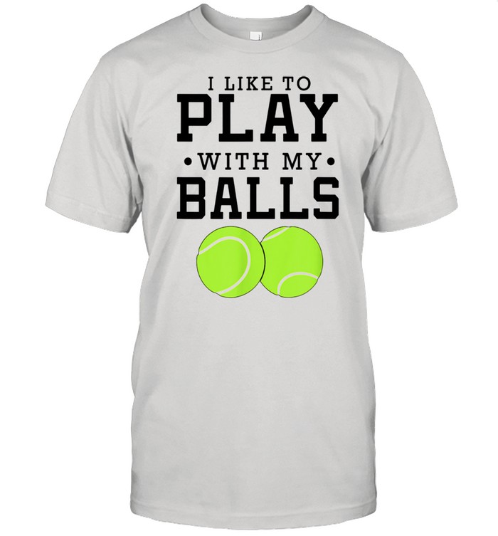 I Like To Play With My Balls Tennis Shirt