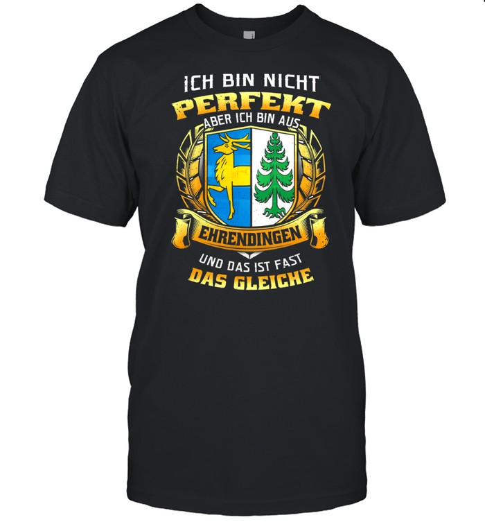 Ich Bin Nicht Perfekt Aber Ich Bin Aus Ehrendingen Und Das Ist Fast Das Gleiche shirt