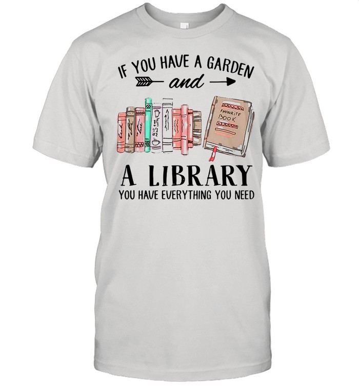 If You Have A Garden And A Library You Have Everything You Need T-shirt