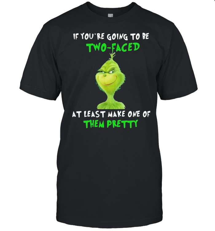 If You’re Going To Be Two Faced At Least Make One Of Them Pretty Grinch Shirt