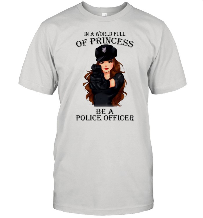 In A World Full Of Princess Be A Police Officer shirt