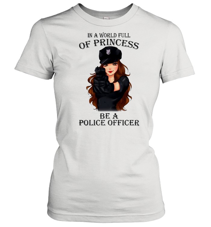 In A World Full Of Princess Be A Police Officer shirt Classic Women's T-shirt
