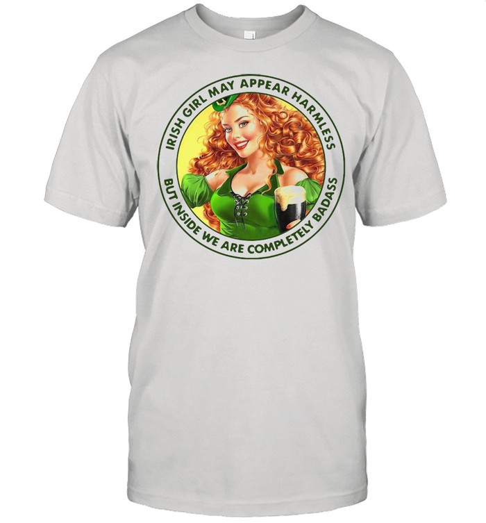 Irish Girl May Appear Harmless But Inside We Are Completely Badass T-shirt