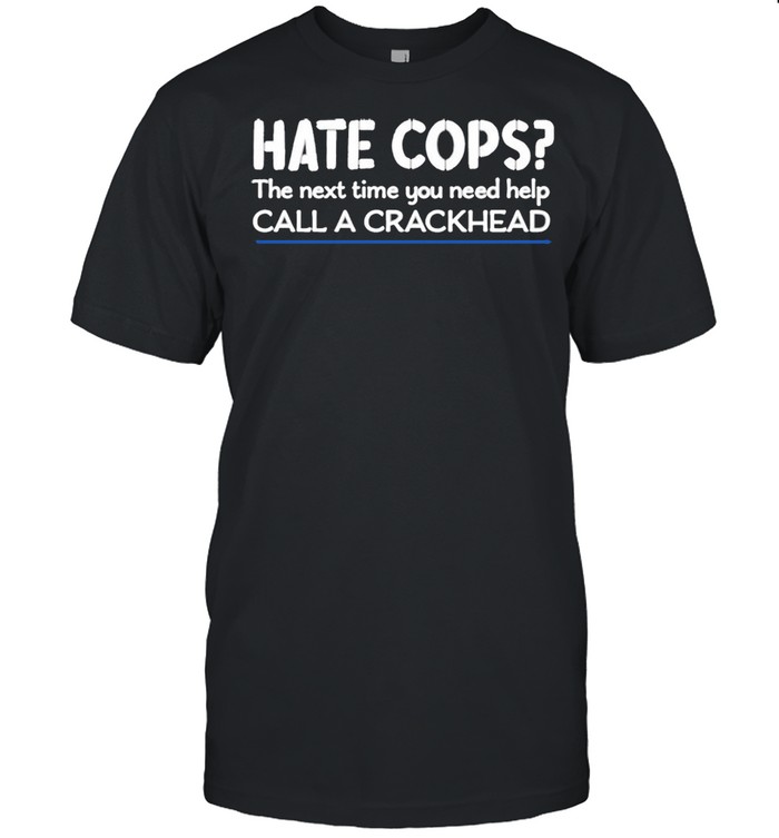 Jackposobiec Hate Cops The Next Time You Need Help Call A Crackhead Shirt