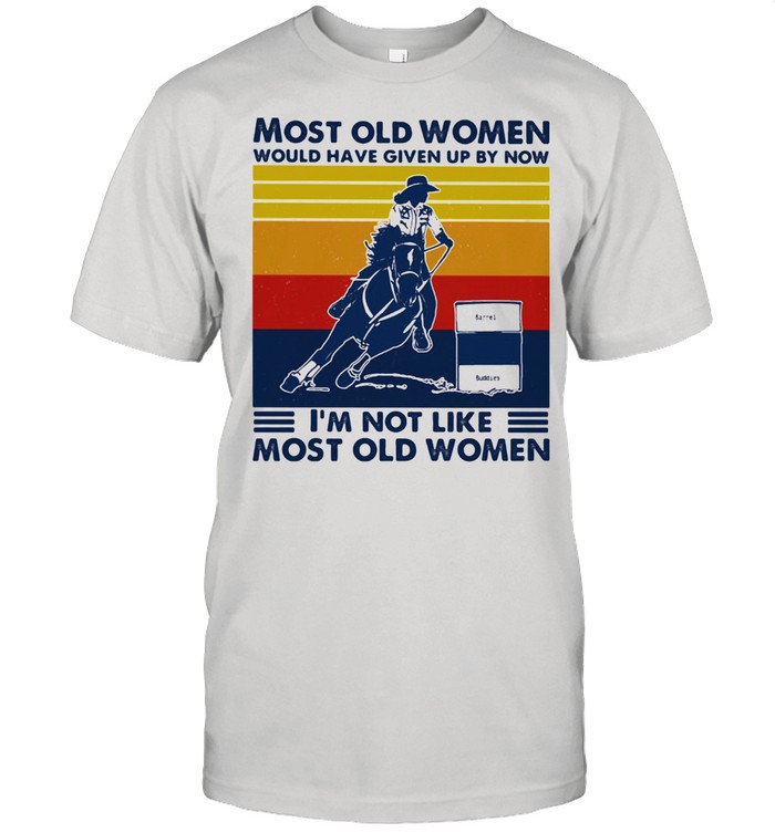 Most Old Women Would Have Given Up By Now I’m Not Like Most Old Women Barrel Racing Vintage Shirt