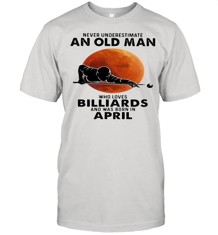 Never Underestimate An Old Man Who Loves Billiards And Was Born In April Blood Moon Shirt