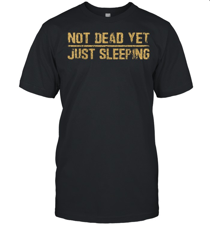 Not Dead Yet Just Sleeping shirt
